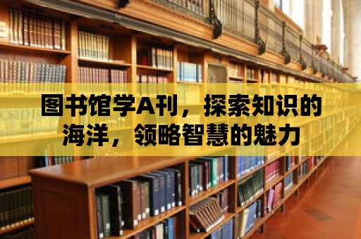 圖書館學A刊，探索知識的海洋，領略智慧的魅力