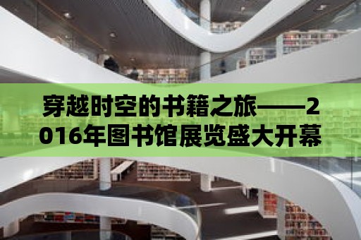 穿越時空的書籍之旅——2016年圖書館展覽盛大開幕