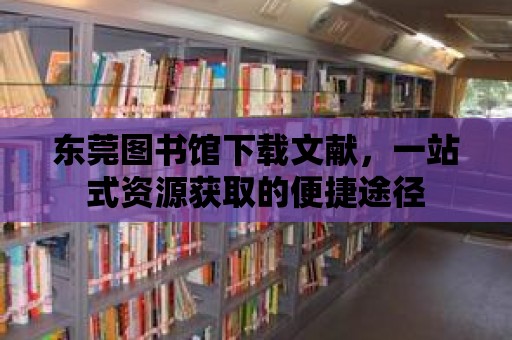 東莞圖書館下載文獻(xiàn)，一站式資源獲取的便捷途徑