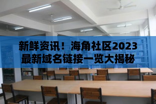 新鮮資訊！海角社區(qū)2023最新域名鏈接一覽大揭秘