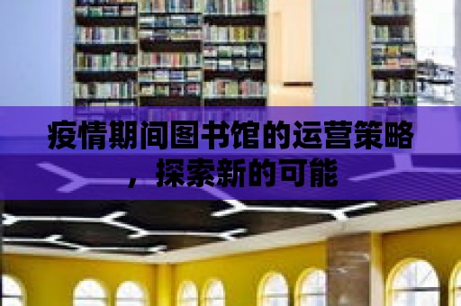 疫情期間圖書館的運營策略，探索新的可能