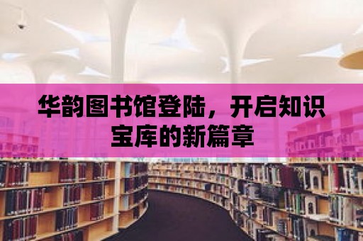 華韻圖書館登陸，開啟知識寶庫的新篇章