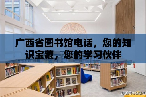 廣西省圖書館電話，您的知識寶藏，您的學習伙伴