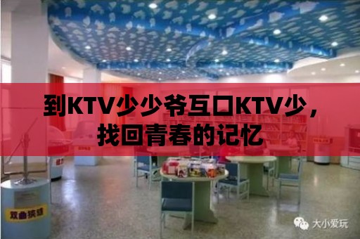 到KTV少少爺互口KTV少，找回青春的記憶