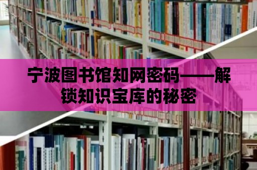 寧波圖書館知網(wǎng)密碼——解鎖知識寶庫的秘密