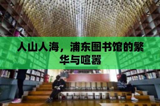 人山人海，浦東圖書館的繁華與喧囂