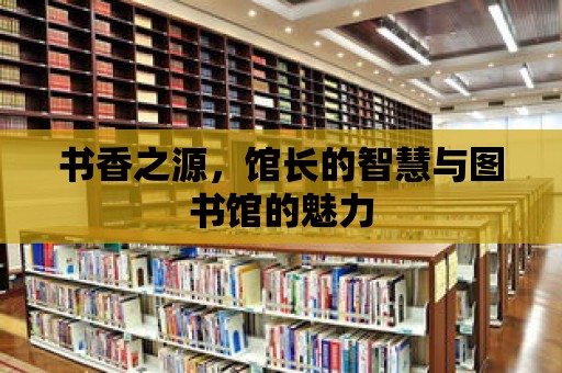 書香之源，館長的智慧與圖書館的魅力