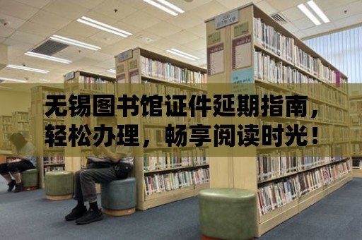 無錫圖書館證件延期指南，輕松辦理，暢享閱讀時光！