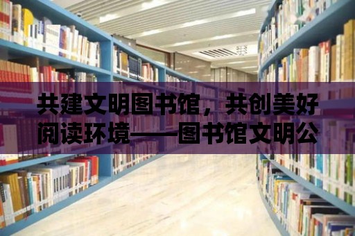 共建文明圖書館，共創美好閱讀環境——圖書館文明公約