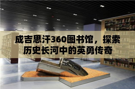 成吉思汗360圖書館，探索歷史長河中的英勇傳奇