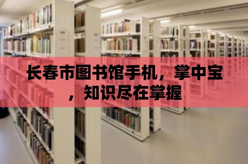 長春市圖書館手機，掌中寶，知識盡在掌握