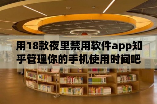 用18款夜里禁用軟件app知乎管理你的手機使用時間吧！