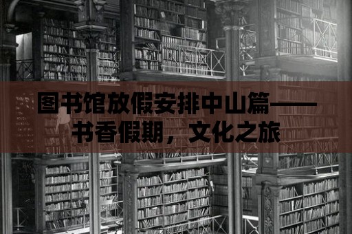 圖書館放假安排中山篇——書香假期，文化之旅