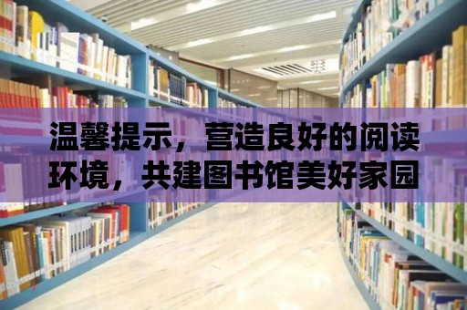 溫馨提示，營造良好的閱讀環境，共建圖書館美好家園