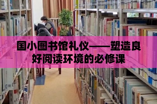 國小圖書館禮儀——塑造良好閱讀環境的必修課