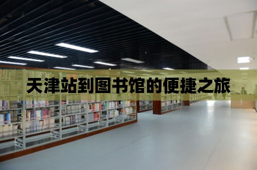 天津站到圖書館的便捷之旅