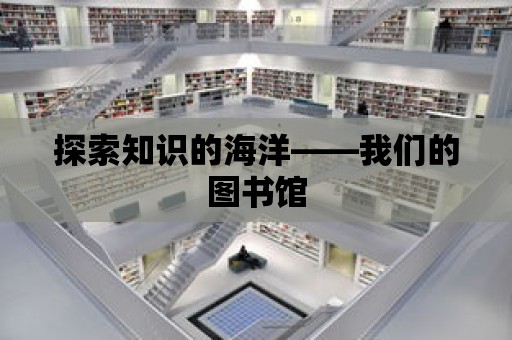 探索知識的海洋——我們的圖書館