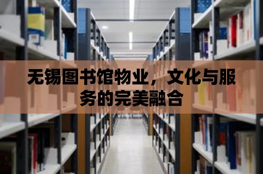 無錫圖書館物業，文化與服務的完美融合