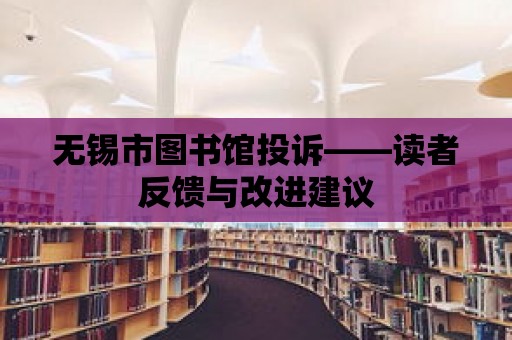 無錫市圖書館投訴——讀者反饋與改進建議