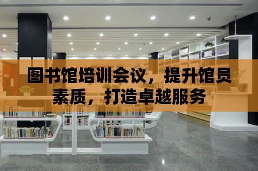 圖書館培訓會議，提升館員素質，打造卓越服務