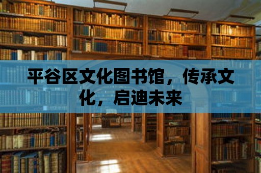 平谷區文化圖書館，傳承文化，啟迪未來