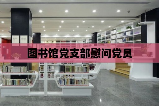 圖書館黨支部慰問黨員