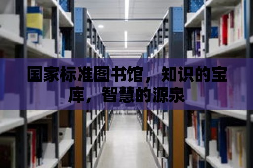 國家標準圖書館，知識的寶庫，智慧的源泉