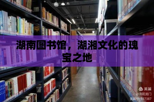 湖南圖書館，湖湘文化的瑰寶之地