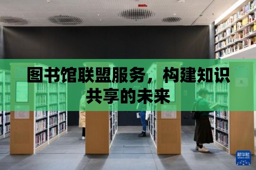 圖書館聯盟服務，構建知識共享的未來