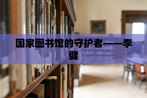 國家圖書館的守護者——李健