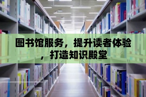 圖書館服務，提升讀者體驗，打造知識殿堂