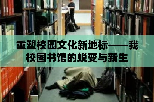 重塑校園文化新地標(biāo)——我校圖書館的蛻變與新生