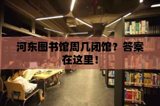 河東圖書館周幾閉館？答案在這里！