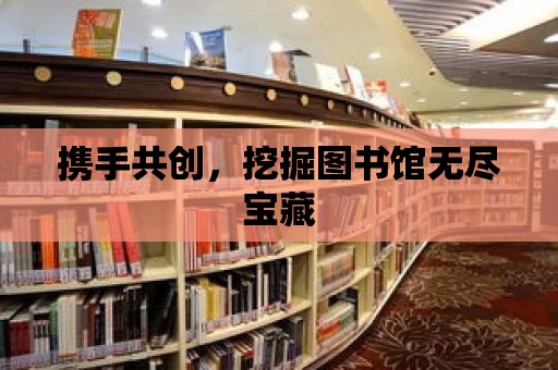 攜手共創，挖掘圖書館無盡寶藏