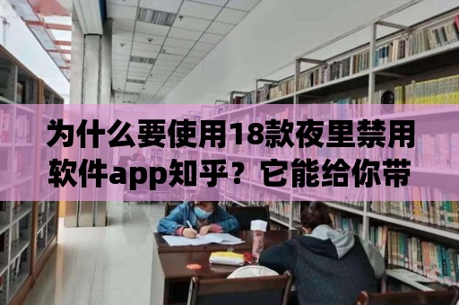 為什么要使用18款夜里禁用軟件app知乎？它能給你帶來什么好處？