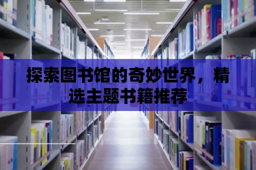 探索圖書館的奇妙世界，精選主題書籍推薦