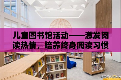 兒童圖書館活動——激發閱讀熱情，培養終身閱讀習慣