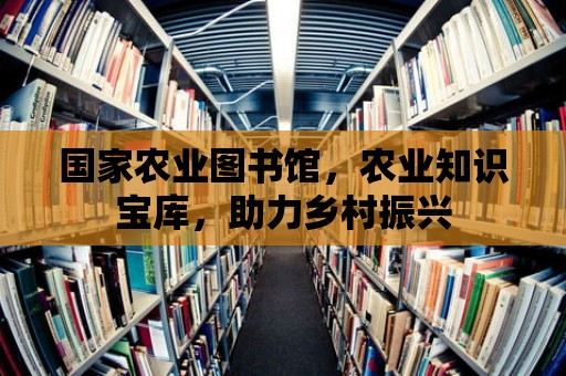 國家農業圖書館，農業知識寶庫，助力鄉村振興