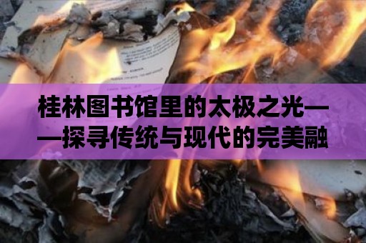 桂林圖書館里的太極之光——探尋傳統與現代的完美融合