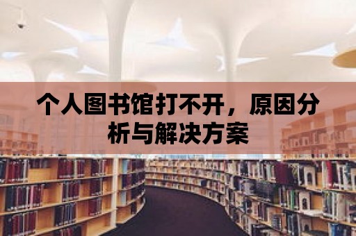 個(gè)人圖書館打不開，原因分析與解決方案