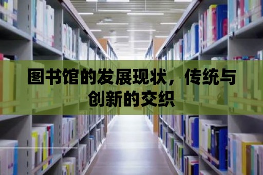 圖書館的發展現狀，傳統與創新的交織