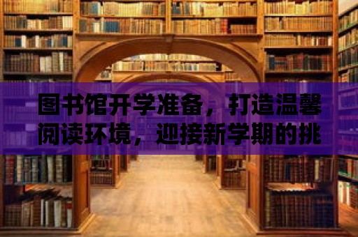 圖書館開學準備，打造溫馨閱讀環境，迎接新學期的挑戰