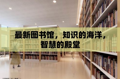 最新圖書館，知識的海洋，智慧的殿堂