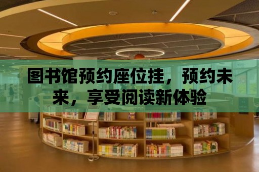 圖書館預約座位掛，預約未來，享受閱讀新體驗