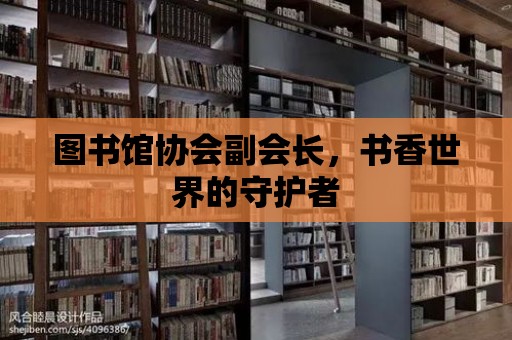 圖書館協會副會長，書香世界的守護者