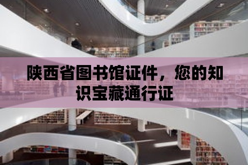 陜西省圖書館證件，您的知識寶藏通行證