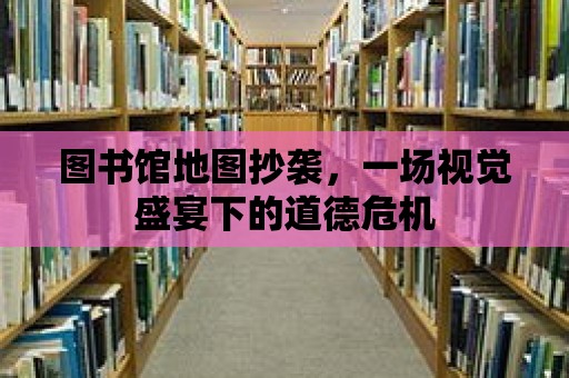 圖書館地圖抄襲，一場視覺盛宴下的道德危機