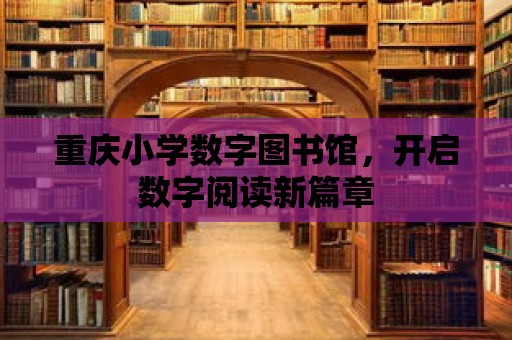 重慶小學數字圖書館，開啟數字閱讀新篇章