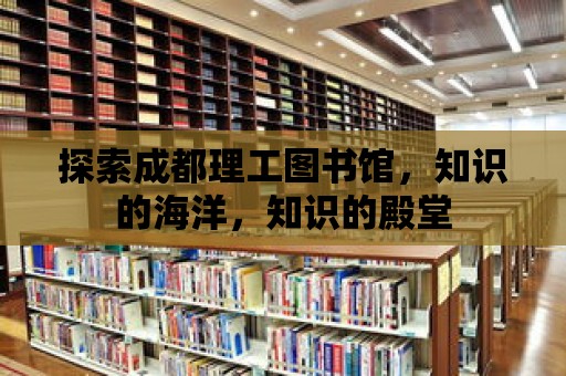 探索成都理工圖書館，知識的海洋，知識的殿堂