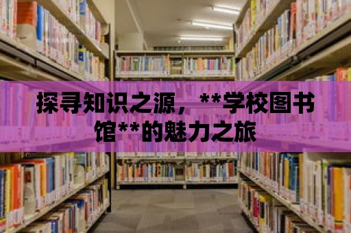 探尋知識之源，**學校圖書館**的魅力之旅